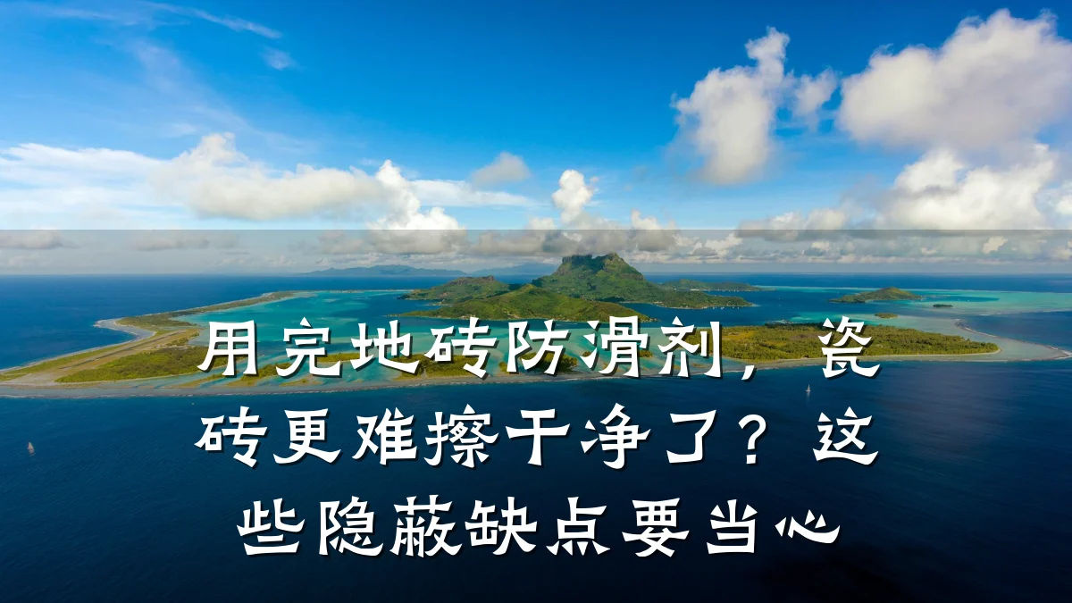 用完地砖防滑剂,瓷砖更难擦干净了?这些隐蔽缺点要当心