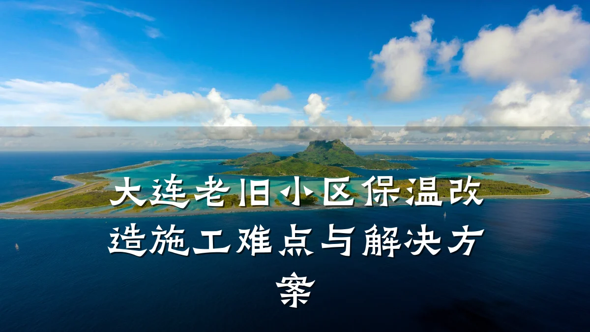 大连老旧小区保温改造施工难点与解决方案