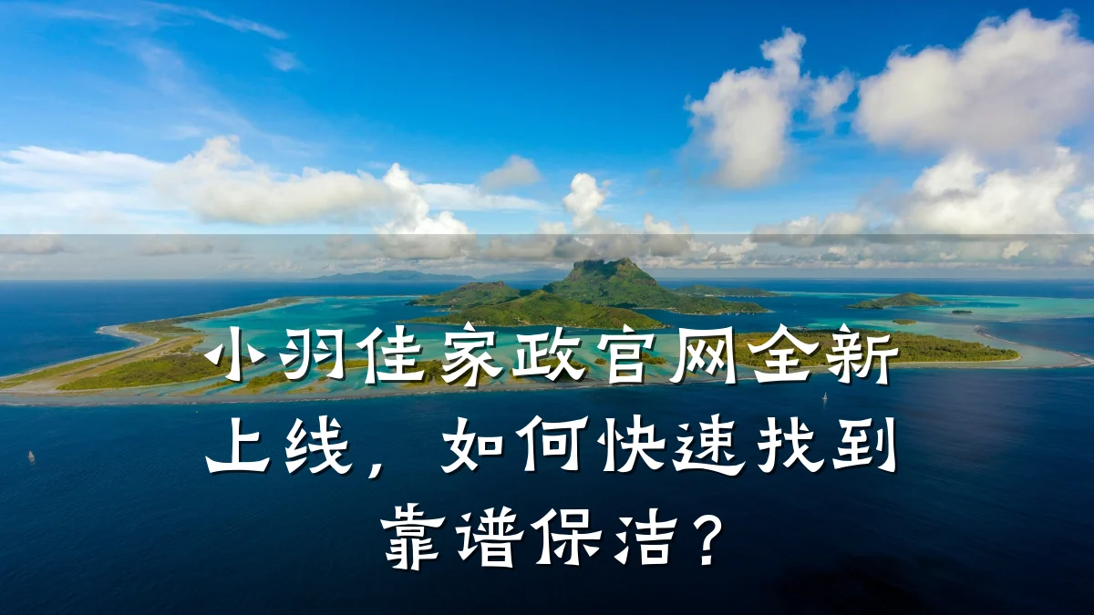 小羽佳家政官网全新上线,如何快速找到靠谱保洁?