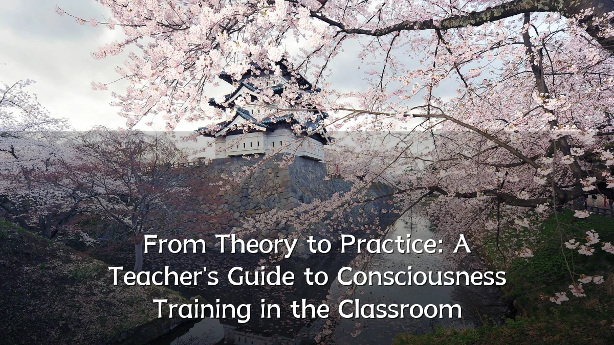 From Theory to Practice: A Teacher's Guide to Consciousness Training in the Classroom