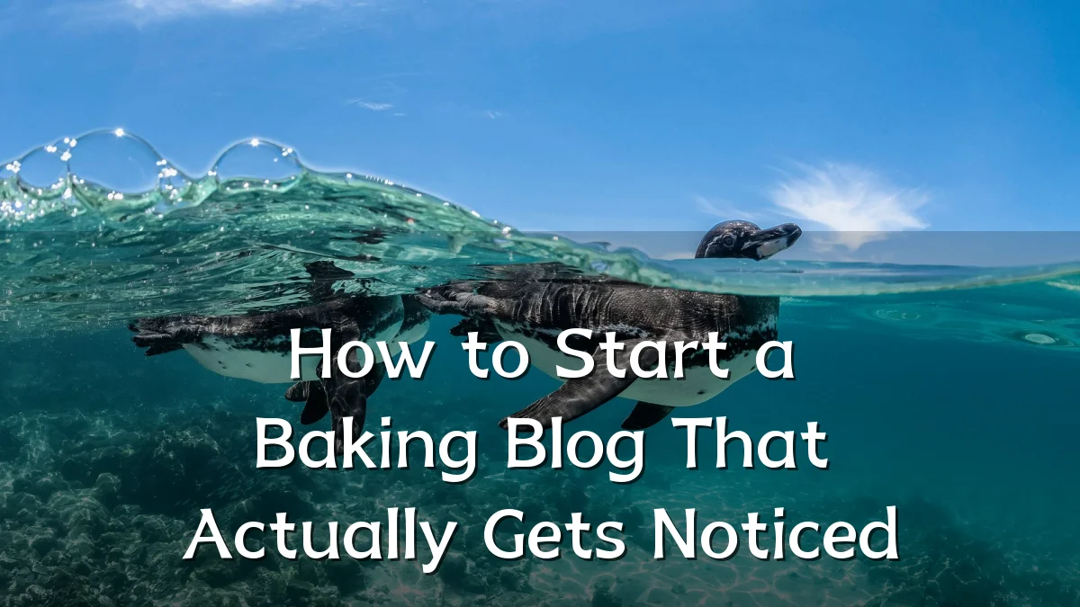 How to Start a Baking Blog That Actually Gets Noticed