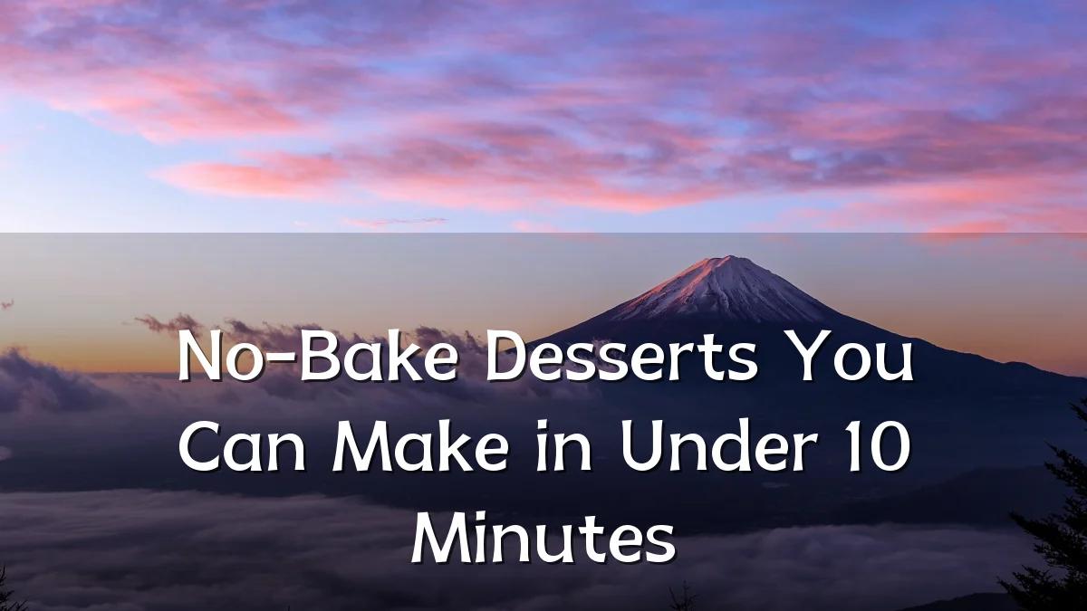 No-Bake Desserts You Can Make in Under 10 Minutes