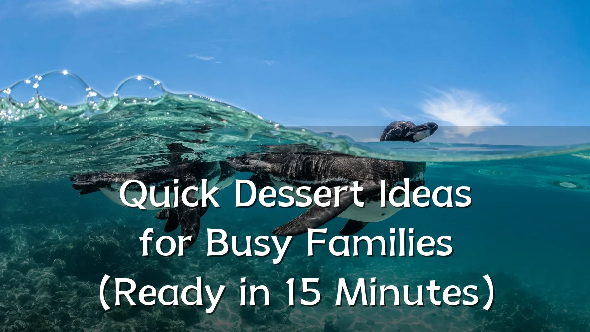 Quick Dessert Ideas for Busy Families (Ready in 15 Minutes)