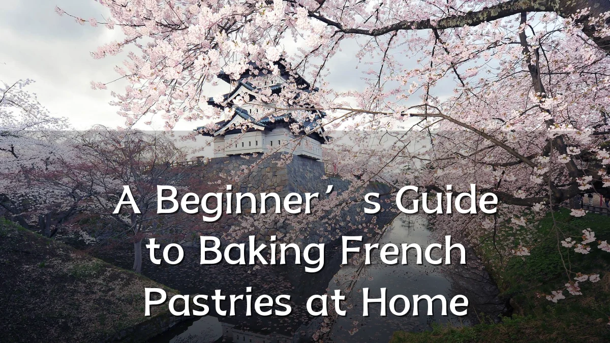 A Beginner’s Guide to Baking French Pastries at Home