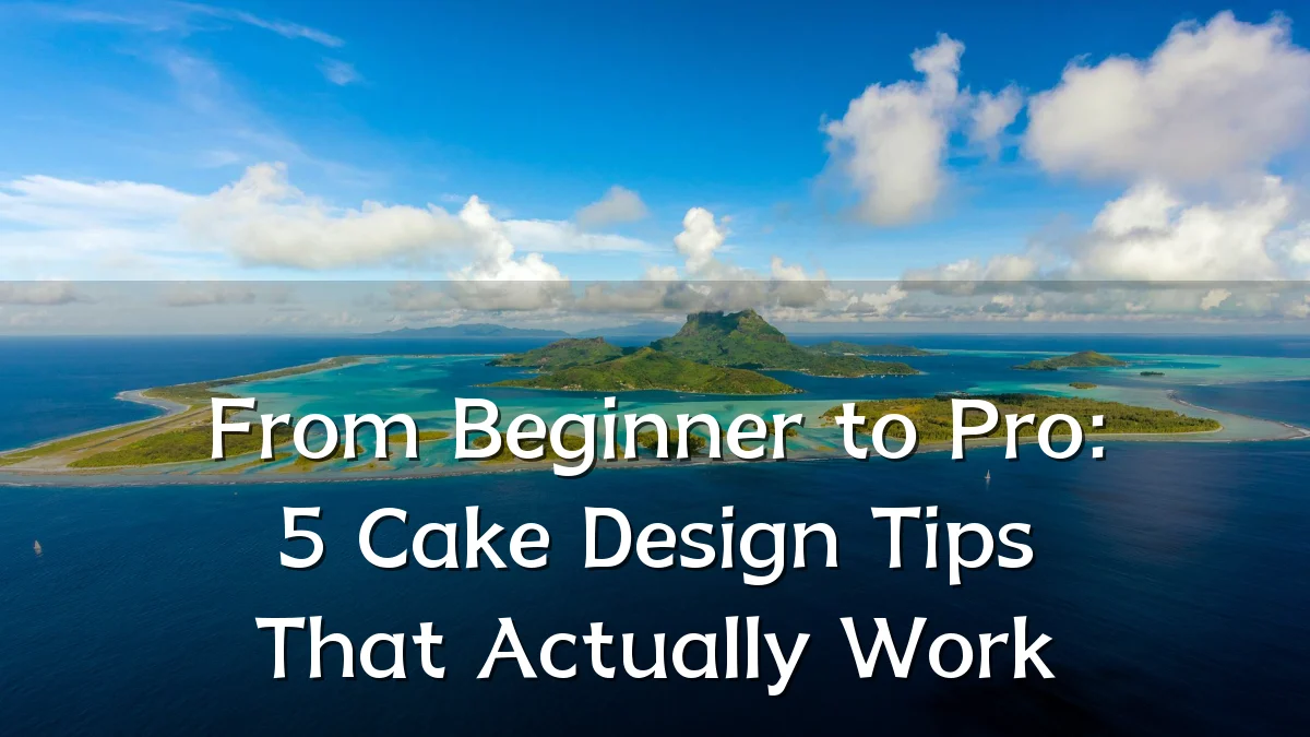 From Beginner to Pro: 5 Cake Design Tips That Actually Work