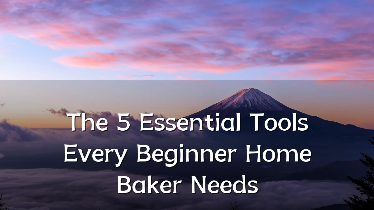 The 5 Essential Tools Every Beginner Home Baker Needs