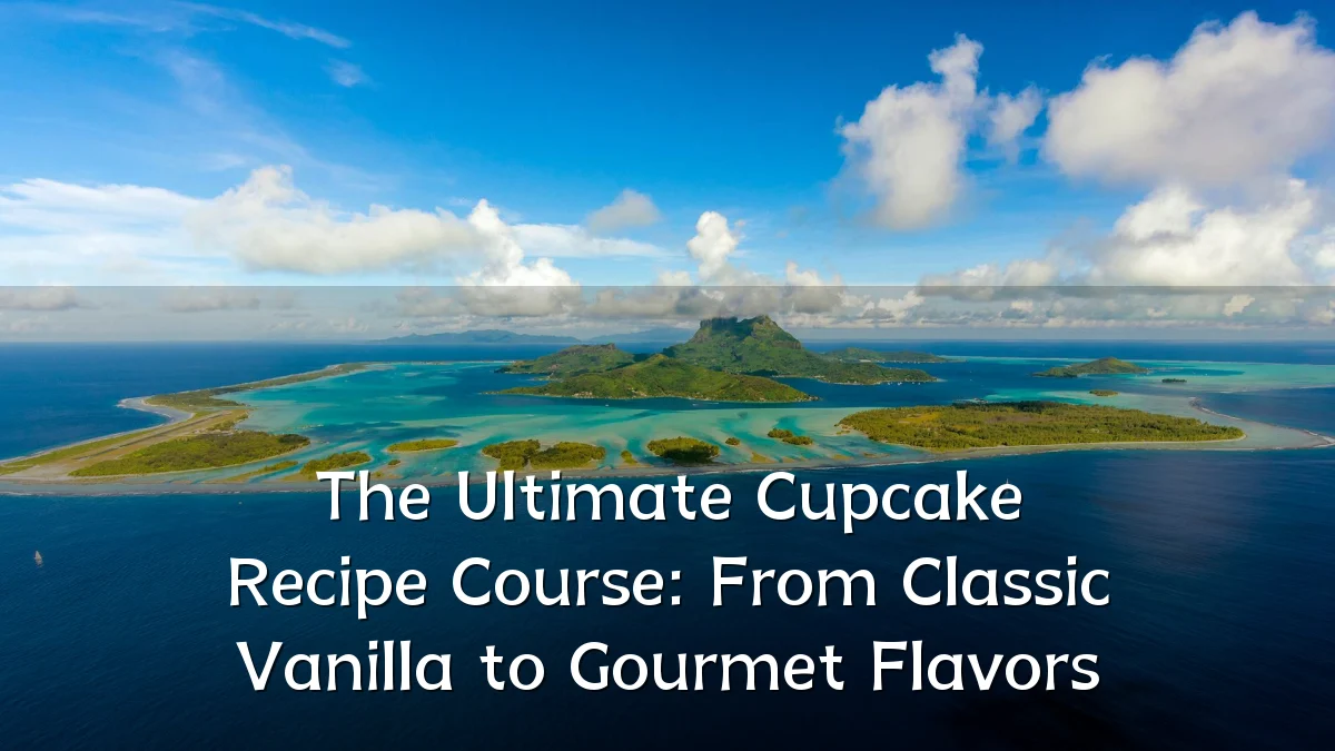The Ultimate Cupcake Recipe Course: From Classic Vanilla to Gourmet Flavors