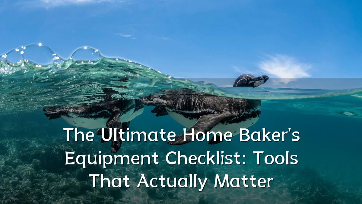 The Ultimate Home Baker's Equipment Checklist: Tools That Actually Matter