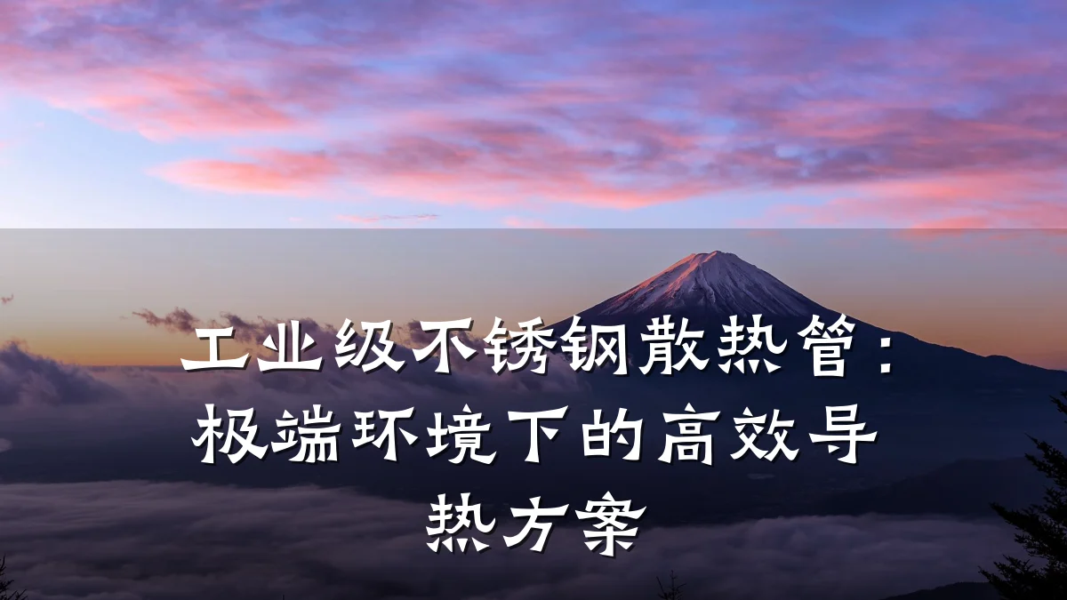 工业级不锈钢散热管:极端环境下的高效导热方案